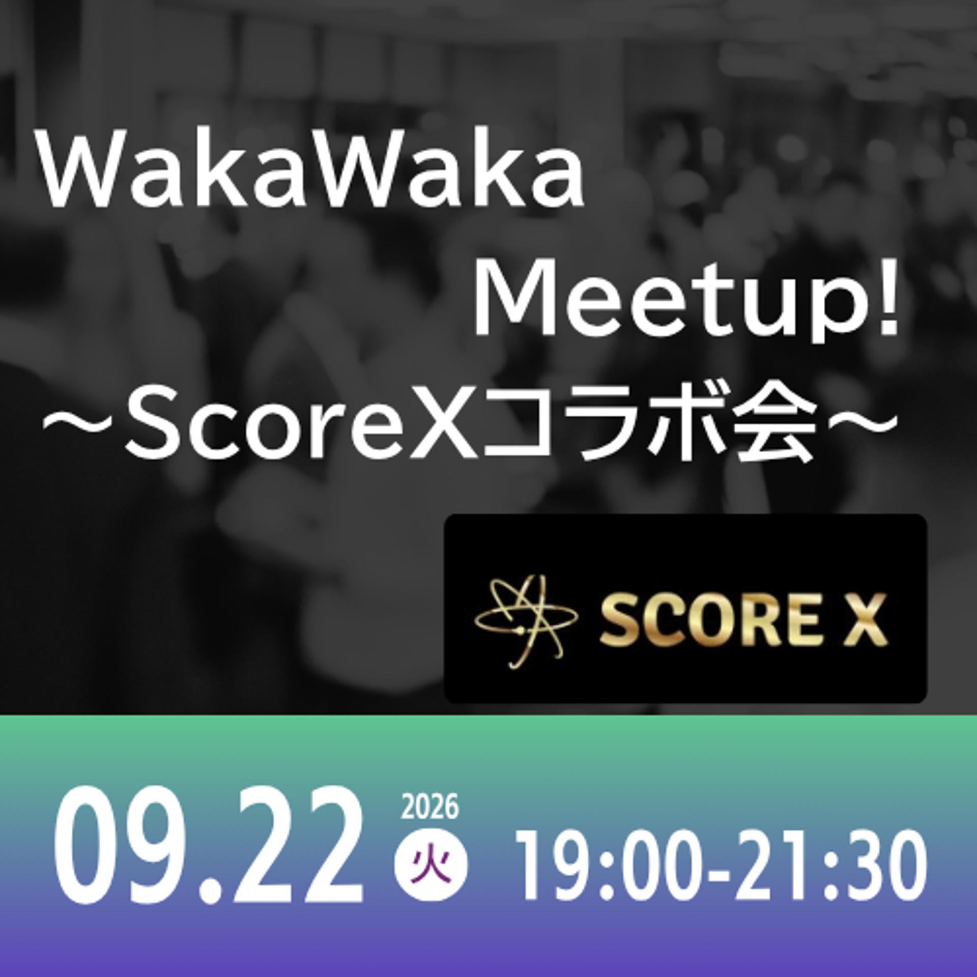 09/22 WakaWaka Meetup! ～ScoreXコラボ会～