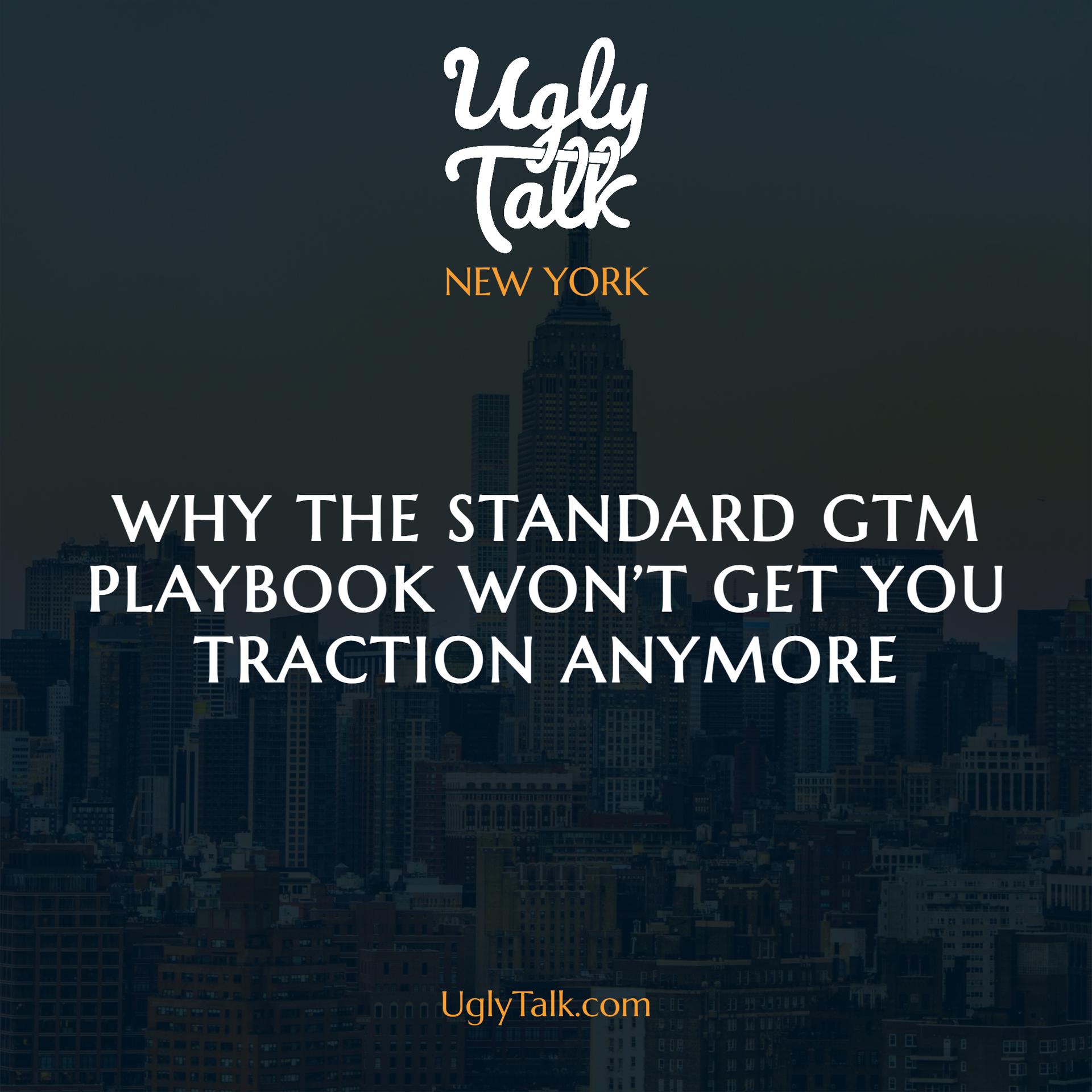 UGLY TALK: WHY THE STANDARD GTM PLAYBOOK WON’T GET YOU FAR ANYMORE